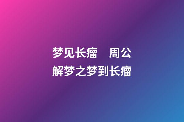 梦见长瘤　周公解梦之梦到长瘤